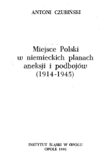 Miejsce Polski w niemieckich planach aneksji i podbojów (1914-1945) - Antoni Czubiński
