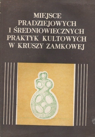 Miejsce pradziejowych i średniowiecznych praktyk kultowych w Kruszy Zamkowej - Aleksandra Cofta-Broniewska