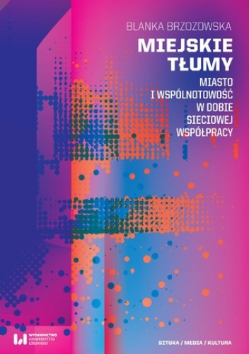 Miejskie tłumy. Miasto i wspólnotowość w dobie sieciowej współpracy - Blanka Brzozowska