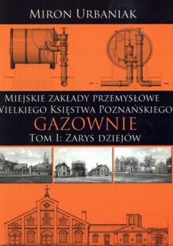 Miejskie Zakłady Przemysłowe Wielkiego Księstwa Poznańskiego. Tom 1: Zarys dziejów, Tom 2: Katalog (komplet) - Miron Urbaniak