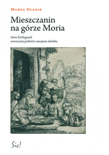 Mieszczanin na górze Moria. Sren Kierkegaard, nowoczesny podmiot i oswajanie absolutu - Marta Olesik