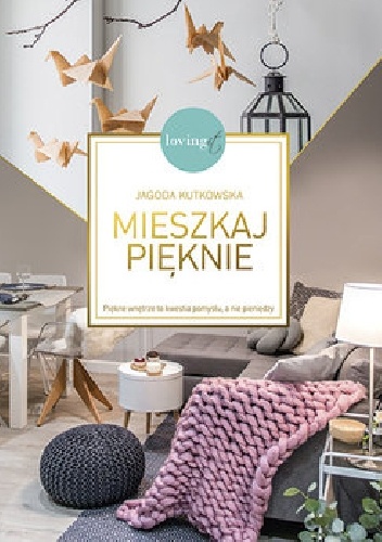 Mieszkaj pięknie. Piękne wnętrze to kwestia pomysłu, a nie pieniędzy - Jagoda Kutkowska