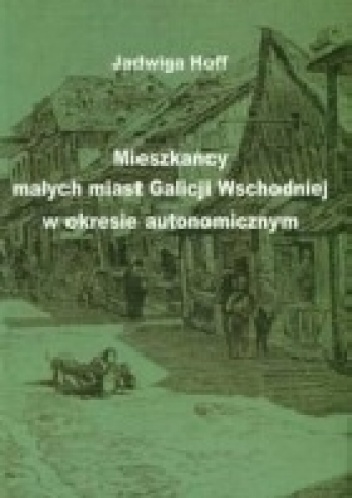 Mieszkańcy małych miast Galicji Wschodniej w okresie autonomicznym - Jadwiga Hoff