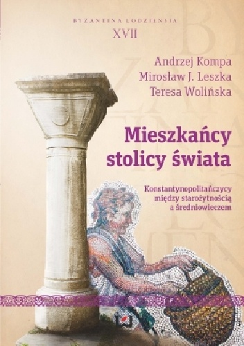 Mieszkańcy stolicy świata. Konstantynopolitańczycy między starożytnością a średniowieczem