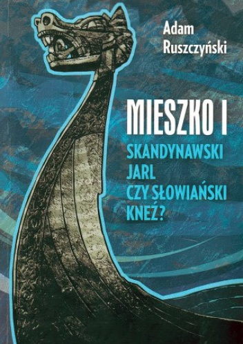 Mieszko I. Skandynawski jarl czy słowiański kneź? - Adam Ruszczyński