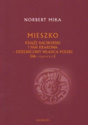 Mieszko. Książę raciborski i pan Krakowa - dzielnicowy władca Polski (ok. 1142-1211) - Norbert Mika