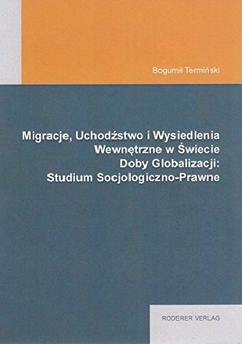 Migracje, Uchodźstwo i Wysiedlenia Wewnętrzne w Świecie Doby Globalizacji: Studium Socjologiczno-Prawne - Bogumił Termiński
