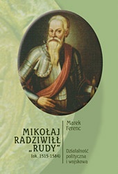 Mikołaj Radziwiłł "Rudy" (ok. 1515 - 1584). Działalność polityczna i wojskowa - Marek Ferenc