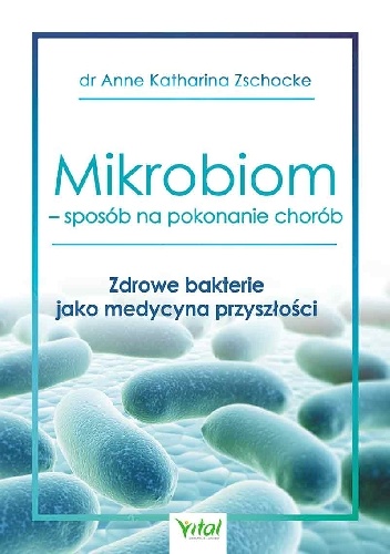 Mikrobiom – sposób na pokonanie chorób. Zdrowe bakterie jako medycyna przyszłości - Anne Katharina Zschocke