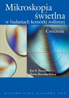 Mikroskopia świetlna w badaniach komórki roślinnej - Ewa U. Kurczyńska, Dorota Borowska-Wykręt