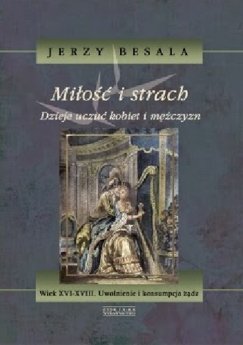 Miłość i strach. Dzieje uczuć kobiet i mężczyzn. Wiek XVI-XVIII. Uwolnienie i konsumpcja żądz - Jerzy Besala