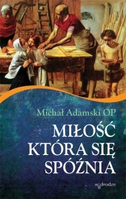 Miłość, która się spóźnia - Michał Adamski OP