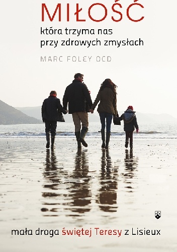 Miłość, która trzyma nas przy zdrowych zmysłach. Mała droga świętej Teresy z Lisieux. - Marc Foley