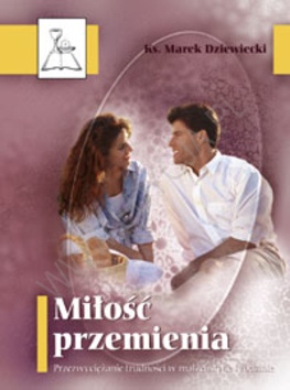 Miłość przemienia. Przezwyciężanie trudności małżeńskich i rodzinnych - Marek Dziewiecki
