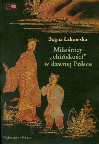 Miłośnicy "chińskości" w dawnej Polsce. Od siedemnastego do początków dziewiętnastego wieku - Bogna Łakomska