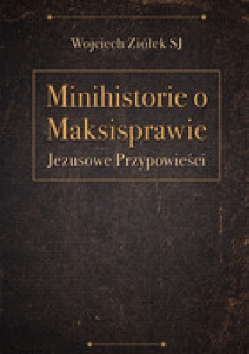 Minihistorie o maksisprawie. Jezusowe przypowieści - Wojciech Ziółek SJ