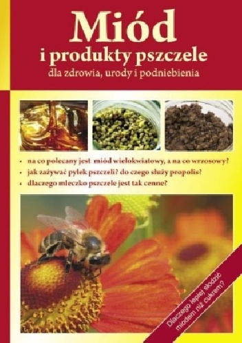Miód i produkty pszczele dla zdrowia urody i podniebienia - praca zbiorowa