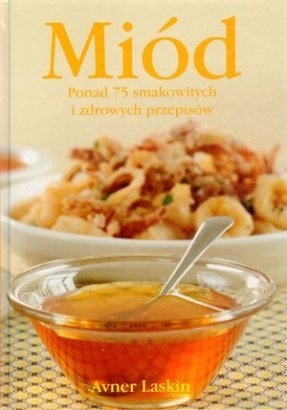 Miód. Ponad 75 smakowitych i zdrowych przepisów - Avner Laskin