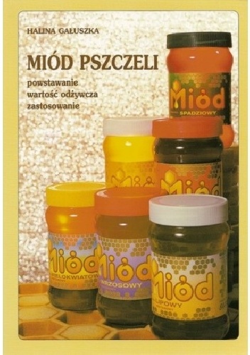 Miód pszczeli. Powstawanie, wartość odżywcza, zastosowanie - Halina Gałuszka