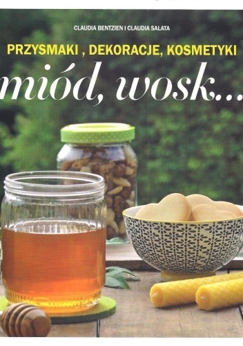 Miód, wosk... Przysmaki, dekoracje, kosmetyki - Claudia Bentzien, Claudia Salata