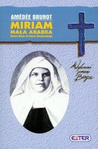 Miriam, Mała Arabka. Błogosławiona siostra Maria od Jezusa Ukrzyżowanego - Amédée Brunot