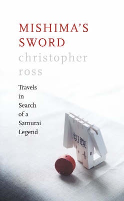 Mishima's Sword: Travels in Search of a Samurai Legend - Christopher Ross
