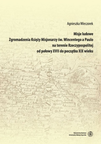Misje ludowe. Zgromadzenia Księży Misjonarzy św.Wincentego a Paulo na terenie Rzeczpospolitej od połowy XVII do początku XIX wieku - Agnieszka Wieczorek