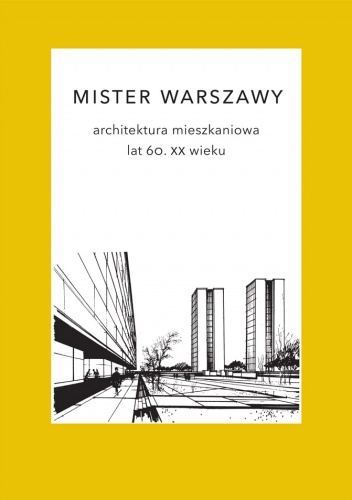 Mister Warszawy. Architektura mieszkaniowa lat 60. XX wieku. - Marek Czapelski, Karolina Andrzejewska