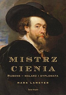 Mistrz cienia: Rubens - malarz i dyplomata. - Mark Lamster