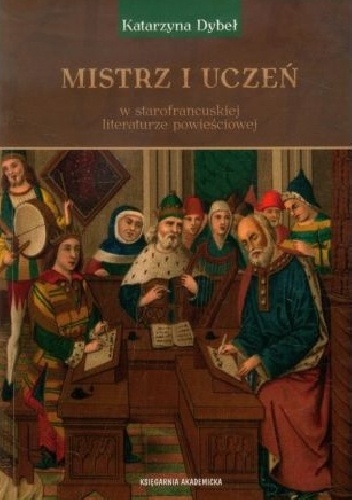 Mistrz i uczeń w starofrancuskiej literaturze powieściowej - Katarzyna Dybeł