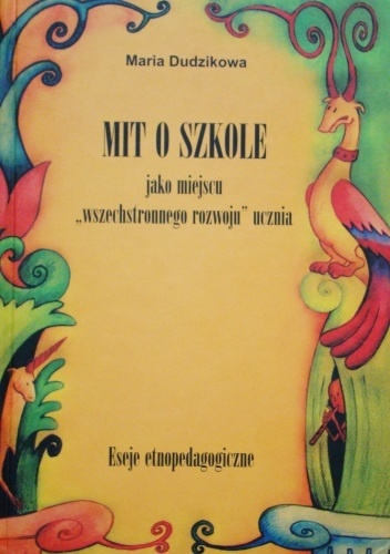 Mit o szkole jako miejscu ''wszechstronnego rozwoju'' ucznia. Eseje etnopedagogiczne - Maria Dudzikowa