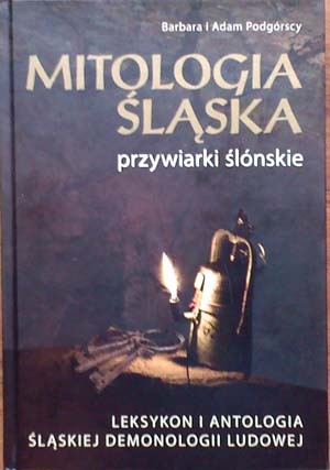 Mitologia Śląska. Przywiarki ślónskie. Leksykon i antologia śląskiej demonologii ludowej - Barbara Podgórska, Adam Podgórski