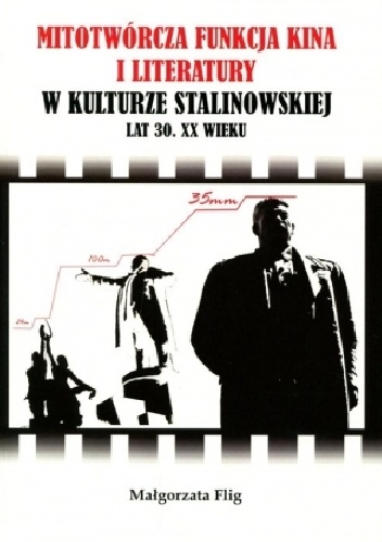 Mitotwórcza funkcja kina i literatury w kulturze stalinowskiej lat 30. XX wieku - Małgorzata Flig