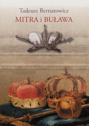 Mitra i buława. Królewskie ambicje książąt w sztuce Rzeczypospolitej szlacheckiej (1697-1763) - Tadeusz Bernatowicz