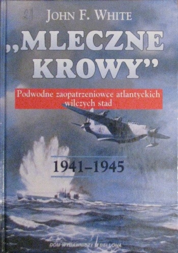 Mleczne Krowy 1941-1945 - podwodne zaopatrzeniowce atlantyckich wilczych stad - John White