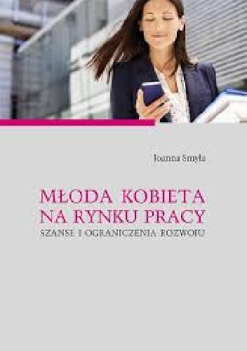 Młoda kobieta na rynku pracy.Szanse i ograniczenia rozwoju - Joanna Smyła