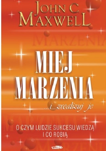 Mniej marzenia i realizuj je.O czym ludzie sukcesu wiedzą i co robią. - John C. Maxwell