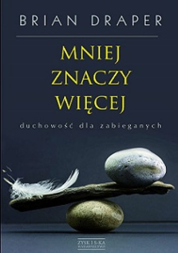 Mniej znaczy więcej. Duchowość dla zabieganych - Brian Draper