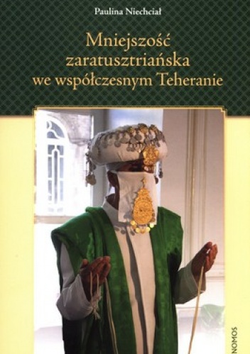 Mniejszość zaratusztriańska we współczesnym Teheranie. O tożsamości zbiorowej w kontekście dominacji szyickiej - Paulina Niechciał