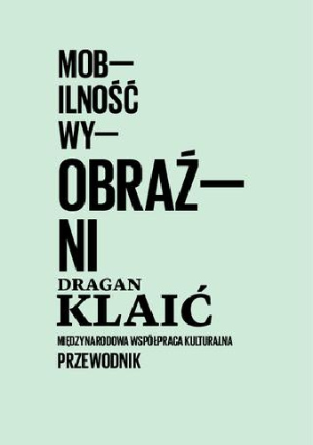 Mobilność wyobraźni. Międzynarodowa współpraca kulturalna. Przewodnik - Dragan Klaić