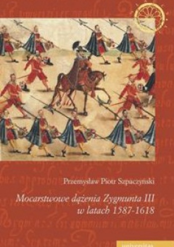 Mocarstwowe dążenia Zygmunta III w latach 1587-1618 - Przemysław Piotr Szpaczyński