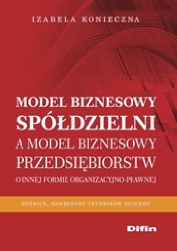 Model biznesowy spółdzielni a model biznesowy przedsiębiorstw. O innej formie organizacyjno-prawnej - Izabela Konieczna