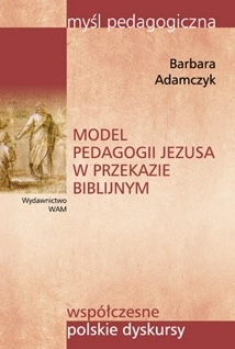 Model pedagogii Jezusa w przekazie biblijnym - Barbara Adamczyk