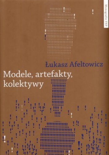 Modele, artefakty kolektywy. Praktyka badawcza w perspektywie współczesnych studiów nad nauką - Łukasz Afeltowicz