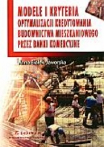 Modele i kryteria optymalizacji kredytowania budownictwa mieszkaniowego przez banki komercyjne - Anna Białek-Jaworska
