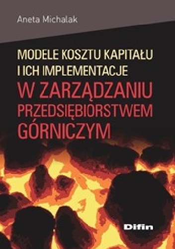 Modele kosztu kapitału i ich implementacje w zarządzaniu przedsiębiorstwem górniczym - Aneta Michalak