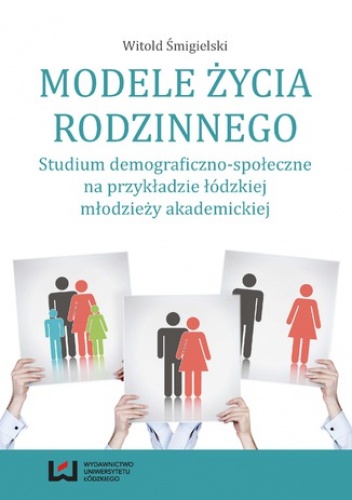 Modele życia rodzinnego. Studium demograficzno-społeczne na przykładzie łódzkiej młodzieży akademickiej - Śmigielski Witold
