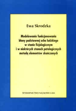 Modelowanie funkcjonowania błony podstawnej ucha ludzkiego w stanie fizjologicznym i w niektórych stanach patologicznych metodą elementów skończonych. - Ewa Skrodzka