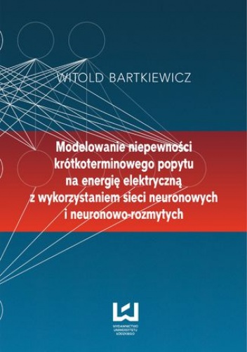Modelowanie niepewności krótkoterminowego popytu na energię elektryczną z wykorzystaniem sieci neuronowych i neuronowo-rozmytych - Witold Bartkiewicz