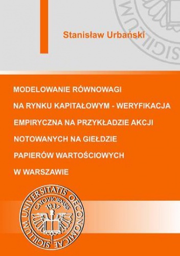 Modelowanie równowagi na rynku kapitałowym - weryfikacja empiryczna na przykładzie akcji notowanych na Giełdzie Papierów Wartościowych w Warszawie - Stanisław Urbański